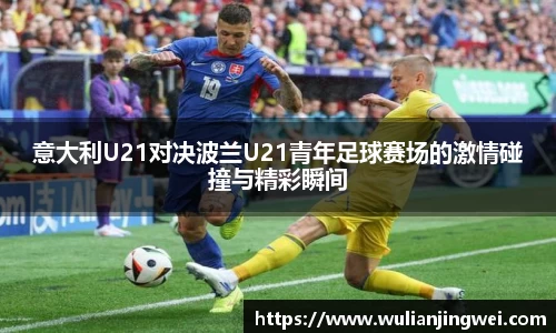 意大利U21对决波兰U21青年足球赛场的激情碰撞与精彩瞬间